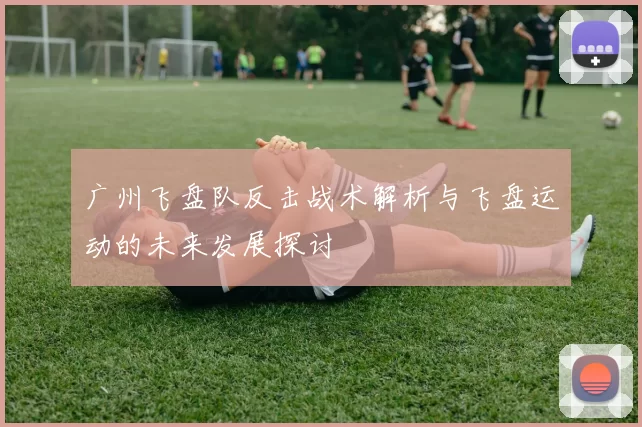 广州飞盘队反击战术解析与飞盘运动的未来发展探讨