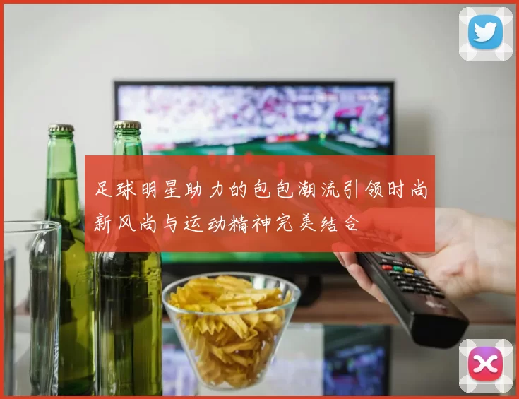 足球明星助力的包包潮流引领时尚新风尚与运动精神完美结合