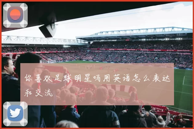 你喜欢足球明星吗用英语怎么表达和交流