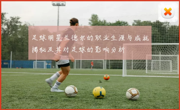 足球明星兰德尔的职业生涯与成就揭秘及其对足球的影响分析
