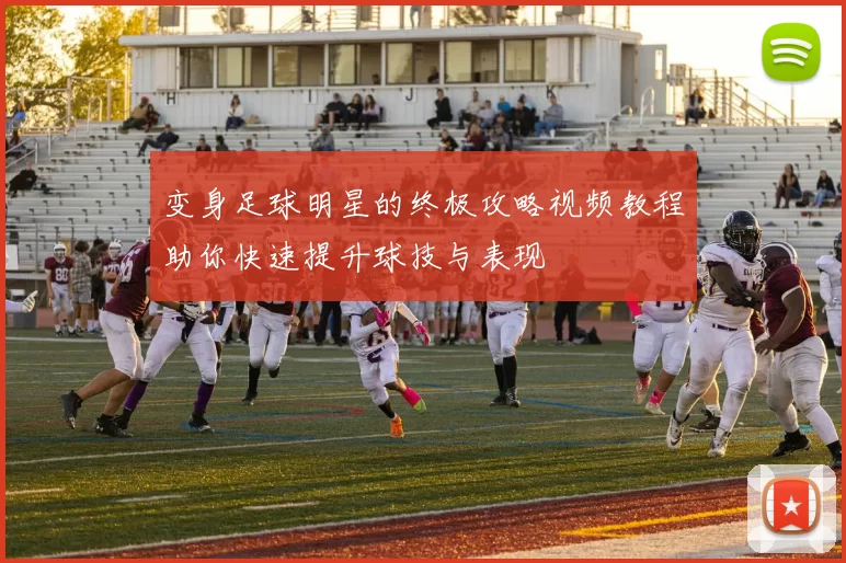 变身足球明星的终极攻略视频教程助你快速提升球技与表现