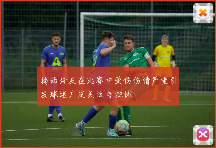 梅西好友在比赛中受伤伤情严重引发球迷广泛关注与担忧