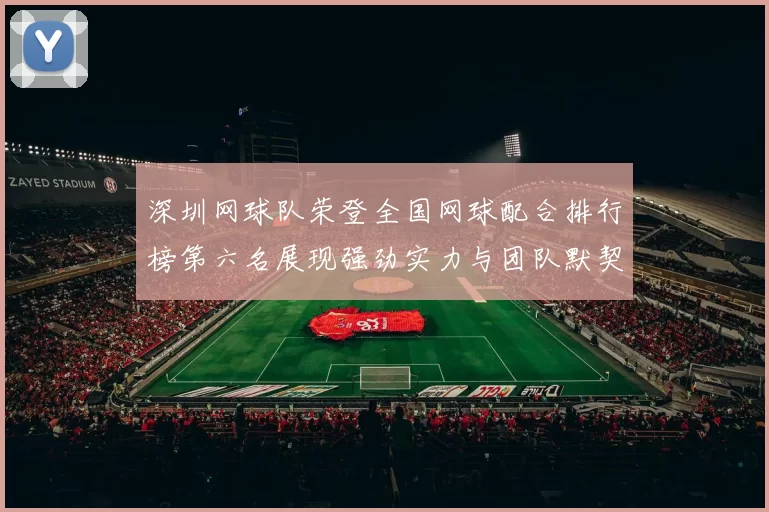 深圳网球队荣登全国网球配合排行榜第六名展现强劲实力与团队默契
