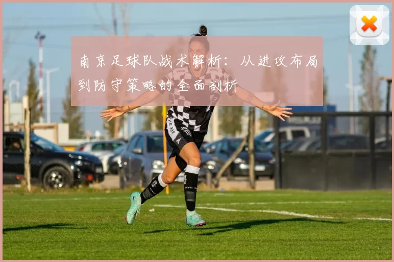 南京足球队战术解析：从进攻布局到防守策略的全面剖析
