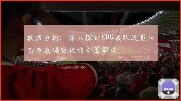 数据分析：深入探讨EDG战队近期状态与表现变化的全景解读