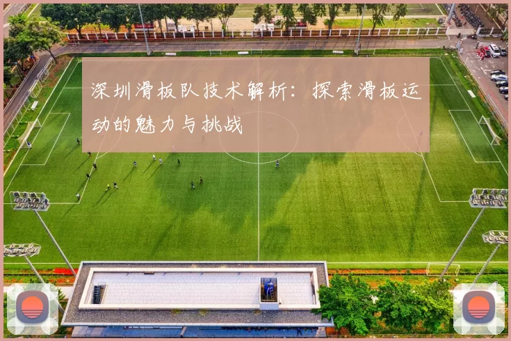 深圳滑板队技术解析：探索滑板运动的魅力与挑战