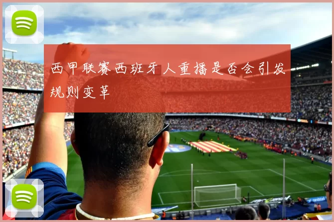 西甲联赛西班牙人重播是否会引发规则变革