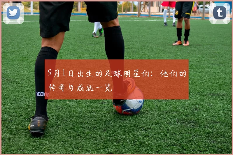 9月1日出生的足球明星们：他们的传奇与成就一览