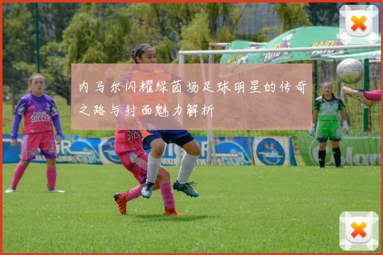 内马尔闪耀绿茵场足球明星的传奇之路与封面魅力解析