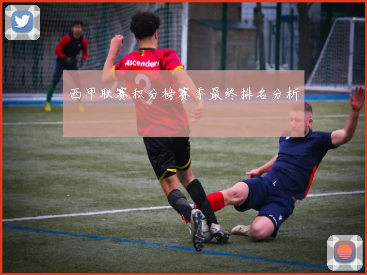 西甲联赛积分榜赛季最终排名分析