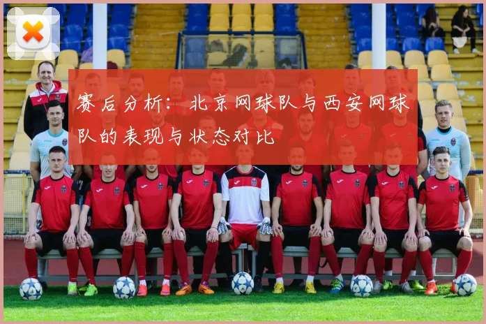 赛后分析：北京网球队与西安网球队的表现与状态对比