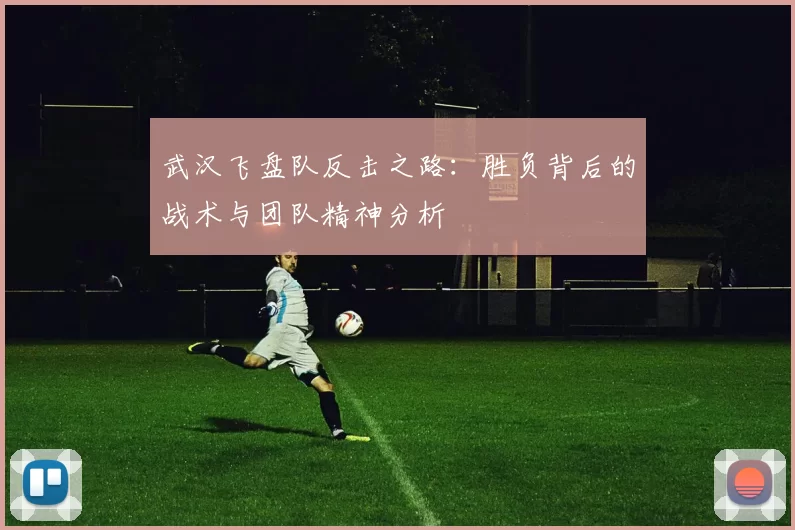 武汉飞盘队反击之路：胜负背后的战术与团队精神分析
