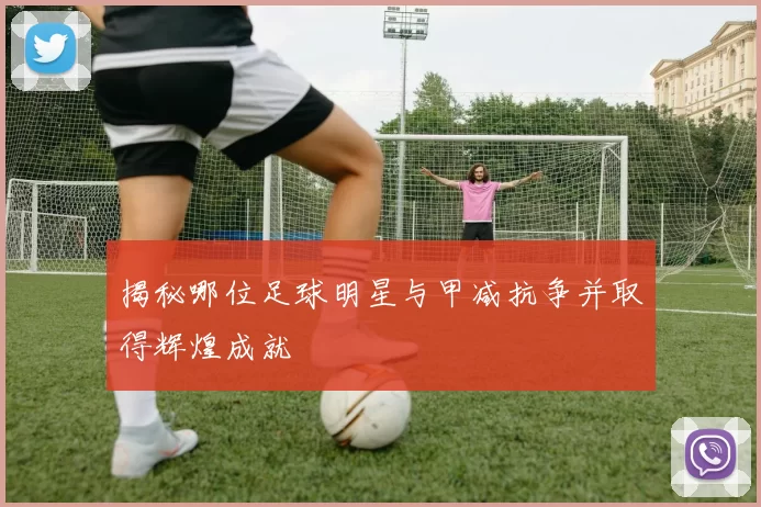 揭秘哪位足球明星与甲减抗争并取得辉煌成就