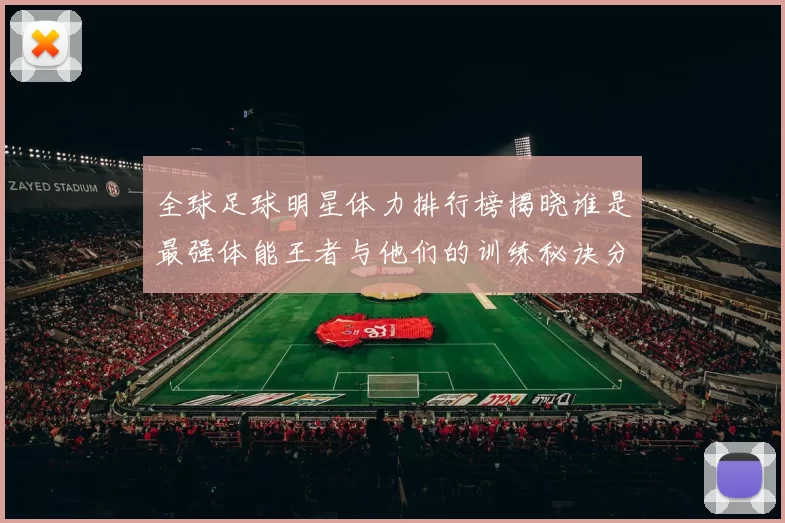 全球足球明星体力排行榜揭晓谁是最强体能王者与他们的训练秘诀分享