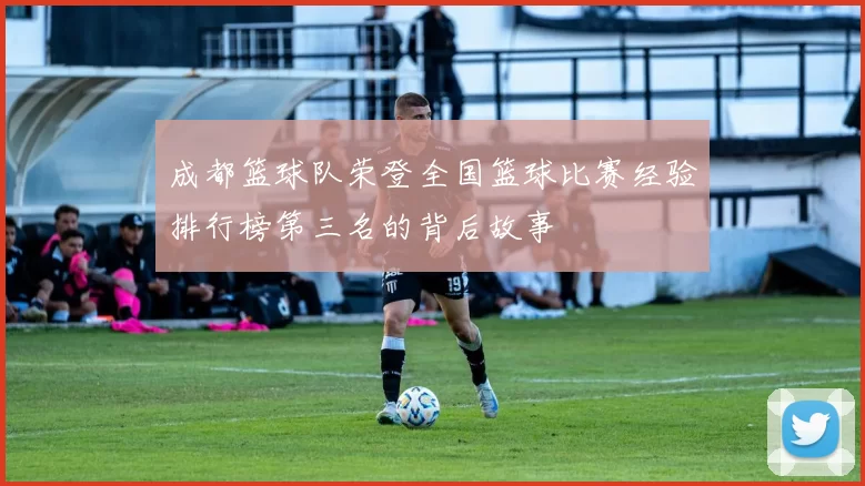 成都篮球队荣登全国篮球比赛经验排行榜第三名的背后故事