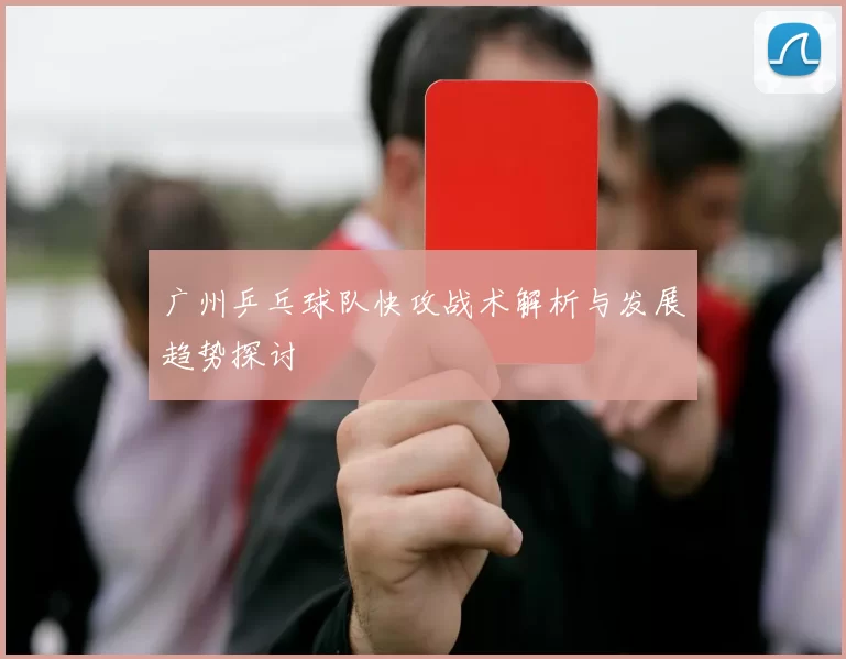广州乒乓球队快攻战术解析与发展趋势探讨