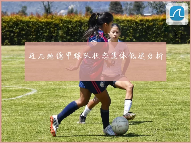近几轮德甲球队状态集体低迷分析