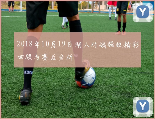 2018年10月19日湖人对战强敌精彩回顾与赛后分析