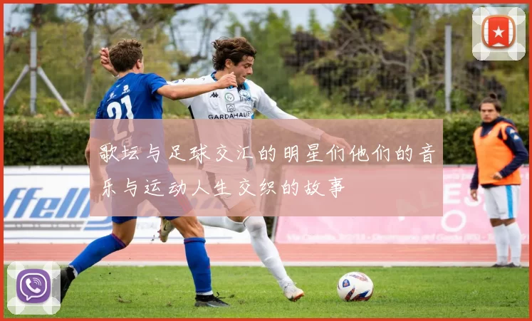 歌坛与足球交汇的明星们他们的音乐与运动人生交织的故事
