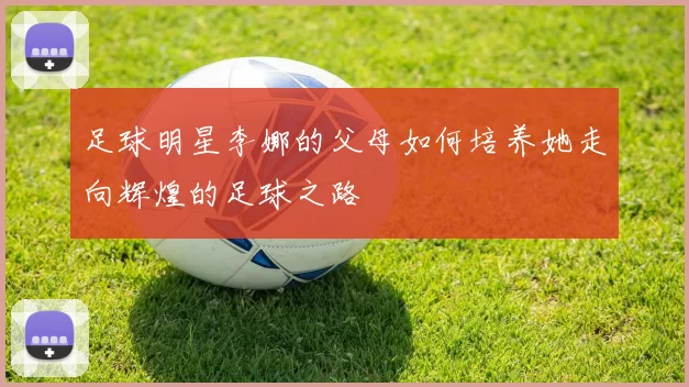 足球明星李娜的父母如何培养她走向辉煌的足球之路