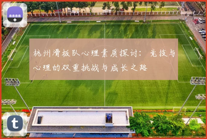 杭州滑板队心理素质探讨：竞技与心理的双重挑战与成长之路