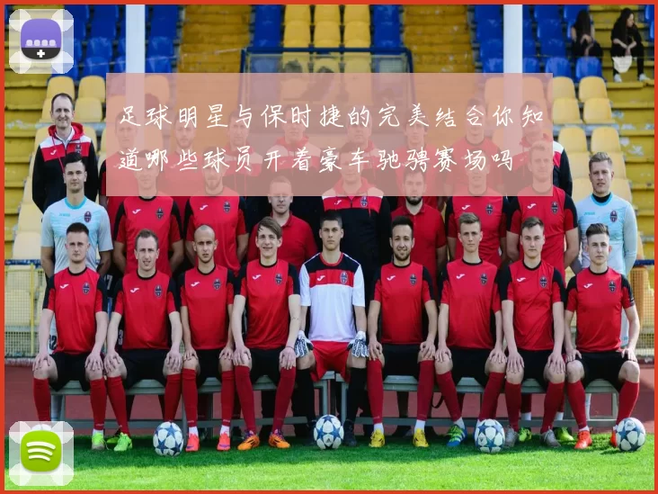 足球明星与保时捷的完美结合你知道哪些球员开着豪车驰骋赛场吗
