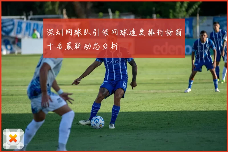 深圳网球队引领网球速度排行榜前十名最新动态分析