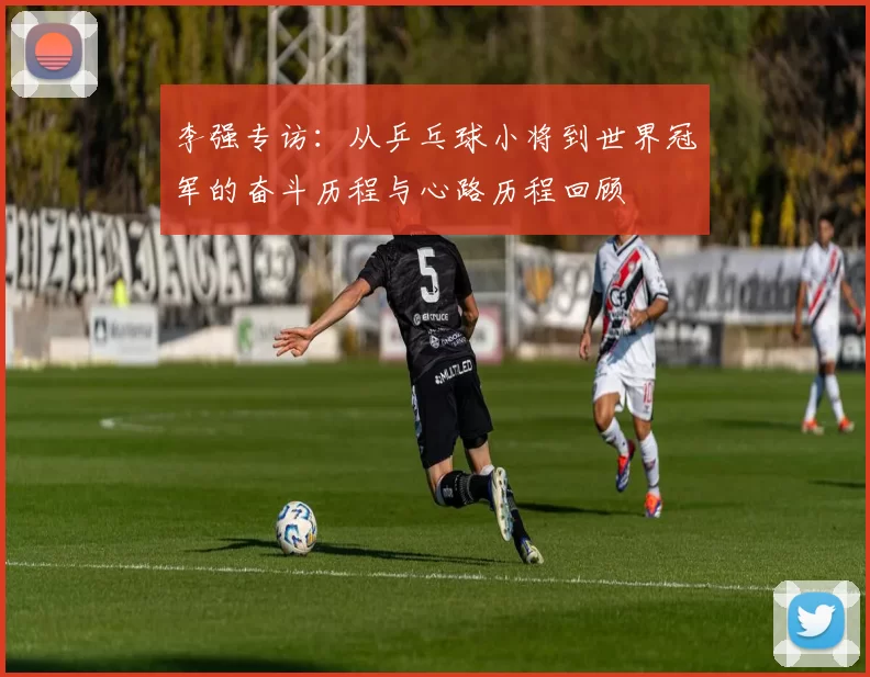 李强专访：从乒乓球小将到世界冠军的奋斗历程与心路历程回顾