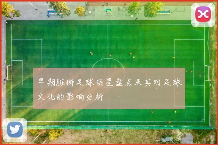 早期脏辫足球明星盘点及其对足球文化的影响分析