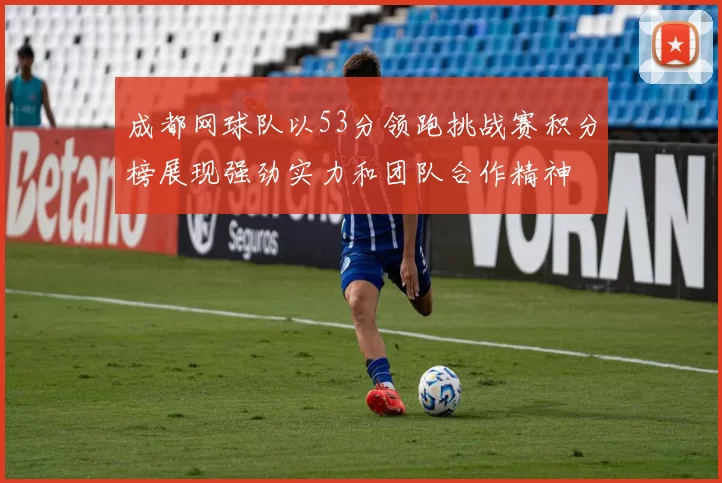 成都网球队以53分领跑挑战赛积分榜展现强劲实力和团队合作精神