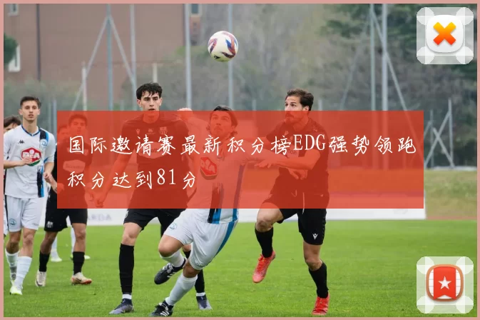 国际邀请赛最新积分榜EDG强势领跑积分达到81分