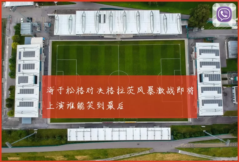 海于松格对决格拉茨风暴激战即将上演谁能笑到最后