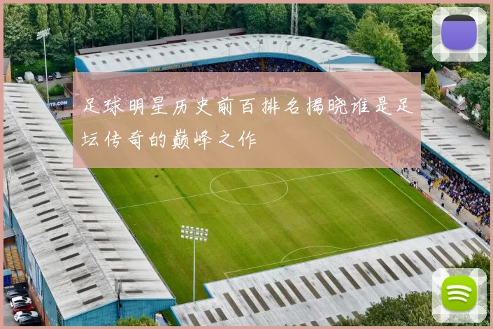足球明星历史前百排名揭晓谁是足坛传奇的巅峰之作