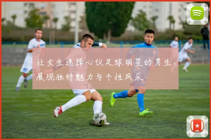 让女生选择心仪足球明星的男生，展现独特魅力与个性风采