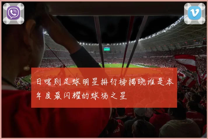 日喀则足球明星排行榜揭晓谁是本年度最闪耀的球场之星