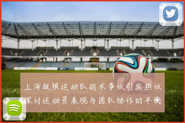 上海极限运动队战术争议引发热议探讨运动员表现与团队协作的平衡