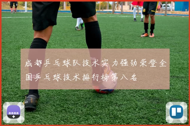 成都乒乓球队技术实力强劲荣登全国乒乓球技术排行榜第八名
