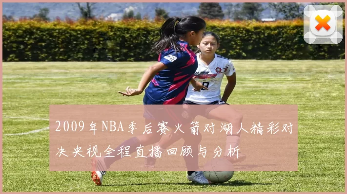 2009年NBA季后赛火箭对湖人精彩对决央视全程直播回顾与分析