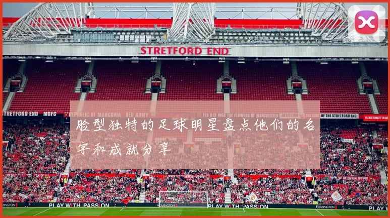 脸型独特的足球明星盘点他们的名字和成就分享