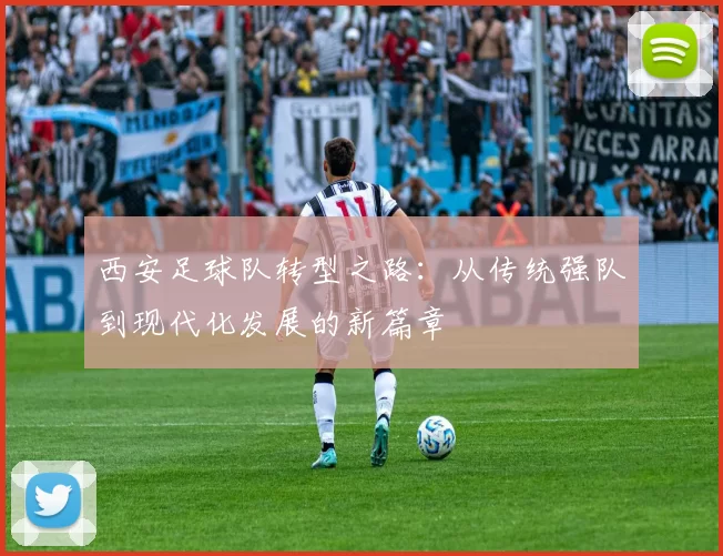 西安足球队转型之路：从传统强队到现代化发展的新篇章