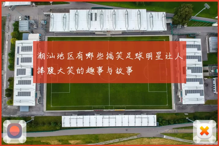 潮汕地区有哪些搞笑足球明星让人捧腹大笑的趣事与故事