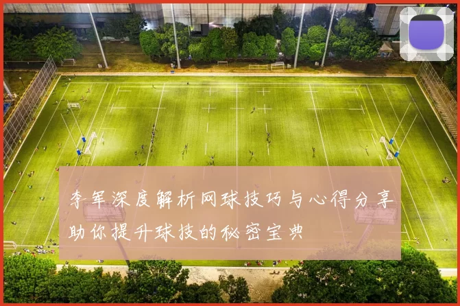 李军深度解析网球技巧与心得分享助你提升球技的秘密宝典