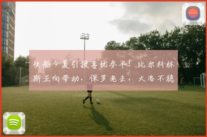 快船今夏引援喜忧参半！比尔科林斯正向带动，保罗老去，大洛不稳