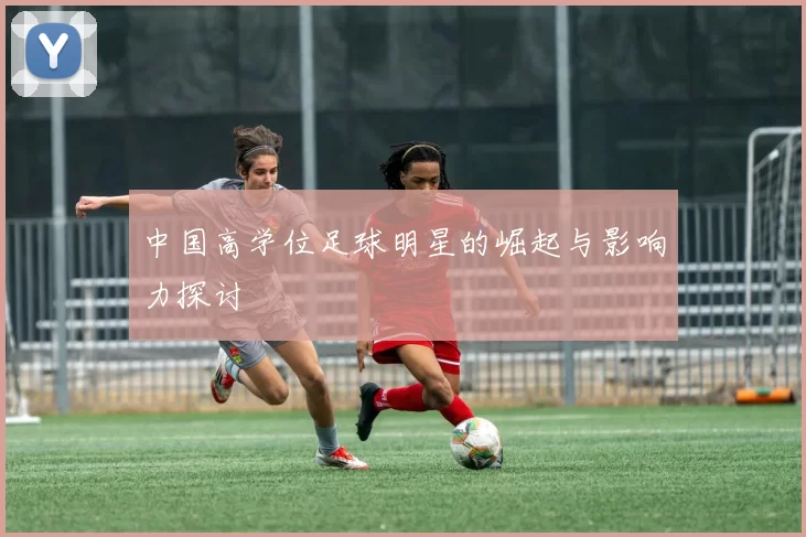 中国高学位足球明星的崛起与影响力探讨