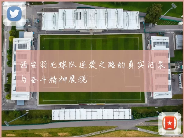 西安羽毛球队逆袭之路的真实记录与奋斗精神展现