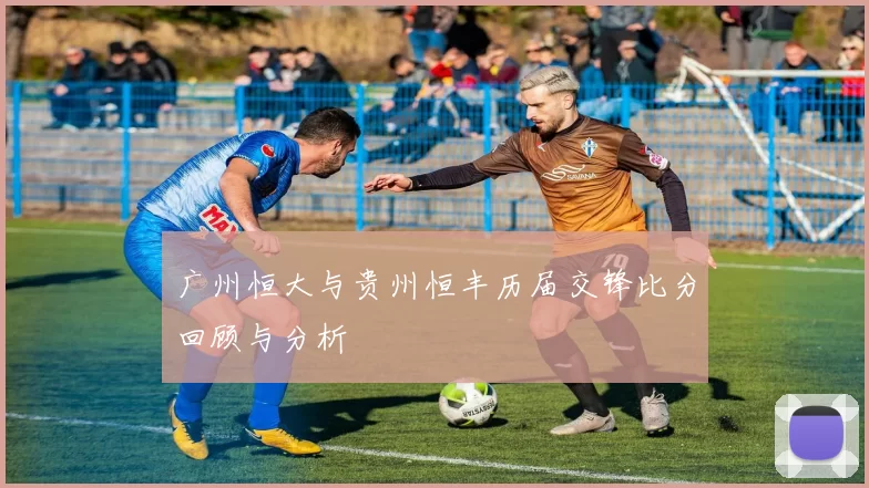 广州恒大与贵州恒丰历届交锋比分回顾与分析
