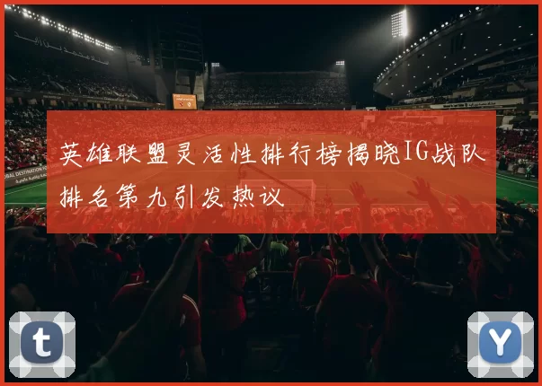 英雄联盟灵活性排行榜揭晓IG战队排名第九引发热议