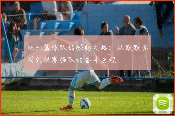 杭州篮球队的崛起之路：从默默无闻到联赛强队的奋斗历程
