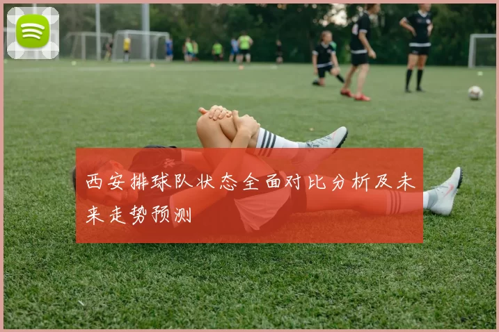 西安排球队状态全面对比分析及未来走势预测