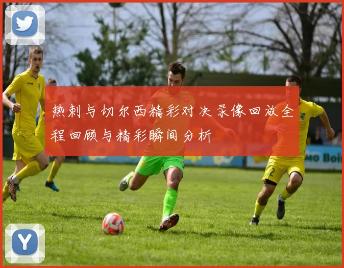 热刺与切尔西精彩对决录像回放全程回顾与精彩瞬间分析